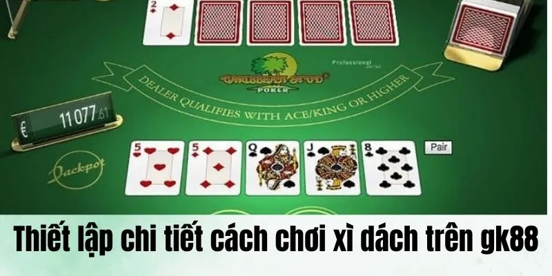 Xì Dách - Thiết Lập Chi Tiết Dành Cho Tân Binh Trên gk88